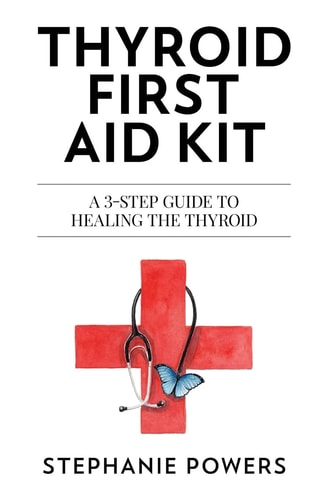 Thyroid First Aid Kit A 3-Step Guide to Healing the Thyroid
