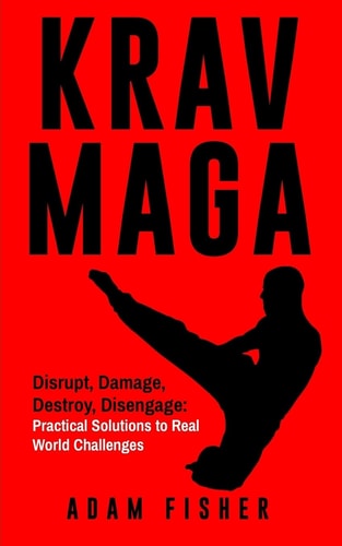 Krav Maga Disrupt, Damage, Destroy, Disengage: Practical Solutions to Real World Challenges