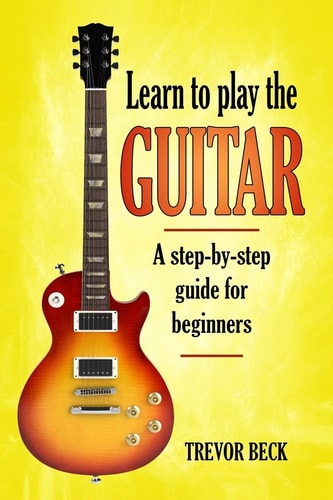Learn to Play the Guitar A Step-by-step Guide for Beginners