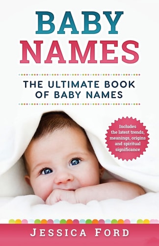 Baby Names The Ultimate Book of Baby Names - Includes the Latest Trends, Meanings, Origins and Spiritual Significance