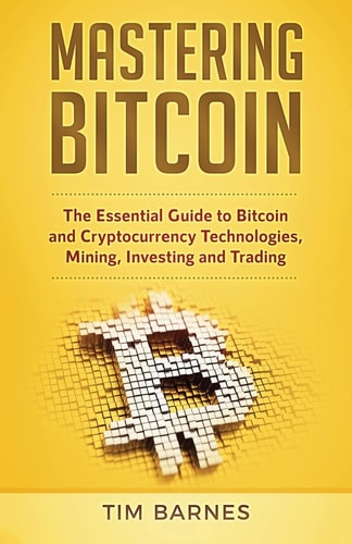 Mastering Bitcoin The Essential Guide to Bitcoin and Cryptocurrency Technologies, Mining, Investing and Trading