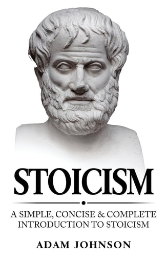 Stoicism A Simple, Concise and Complete Introduction to Stoicism