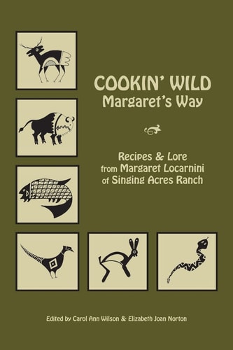 Cookin' Wild Margaret's Way Recipes and Folklore from Margaret Locarnini of Singing Acres Ranch