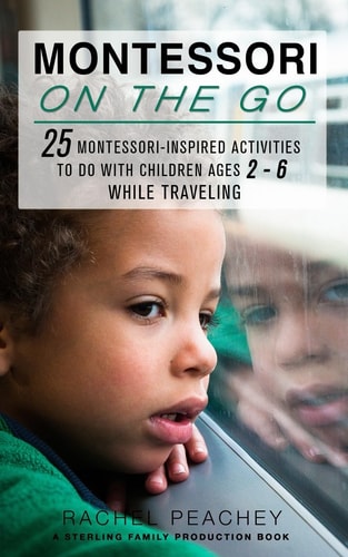 Montessori on the Go 25 Montessori Inspired Activities to Do with Children Ages 2-6 While Traveling