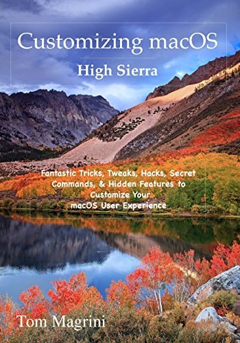 Customizing MacOS High Sierra Edition Fantastic Tricks, Tweaks, Hacks, Secret Commands, and Hidden Features to Customize Your MacOS User Experience