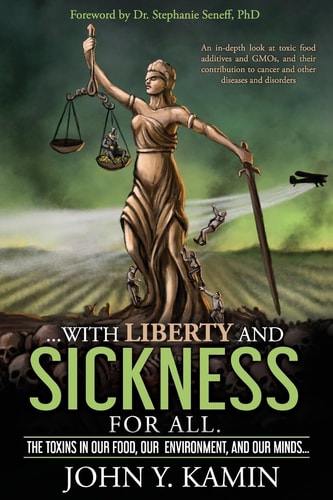 ...with Liberty and Sickness for All. The Toxins in Our Food, Our Environment, and Our Minds...