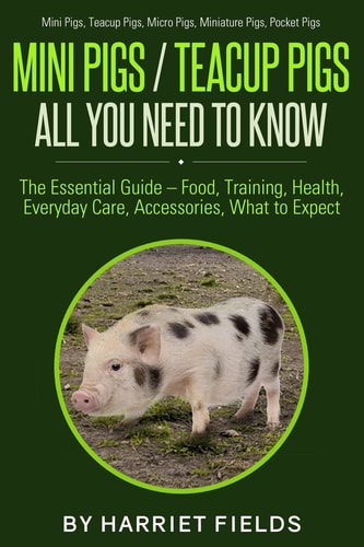 Mini Pigs / Teacup Pigs All You Need To Know The Essential Guide - Food, Training, Health, Everyday Care, Accessories What to Expect Mini Pigs, Teacup Pigs, Micro Pigs, Miniature Pigs, Pocket Pigs
