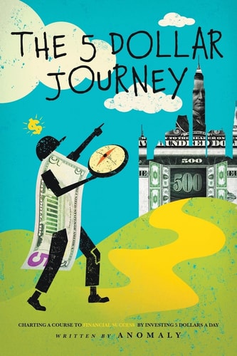 The Five Dollar Journey Charting A Course To Financial Success By Investing Five Dollars A Day