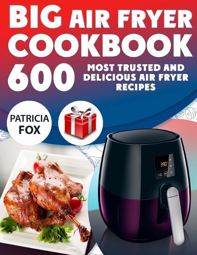 Big Air Fryer Cookbook 600 Most Trusted and Delicious Air Fryer Recipes. Easy Directions. Nutritional Information. (Free Gift Inside)