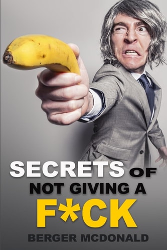 Secrets of Not Giving a F*ck A Humorous Guide to Stop Worrying about F*cking Sh*t, and Start Living a Stress-Free Life