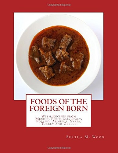 Foods of the Foreign Born With Recipes from Mexico, Portugal, Italy, Poland, Armenia, Syria, Turkey and Greece