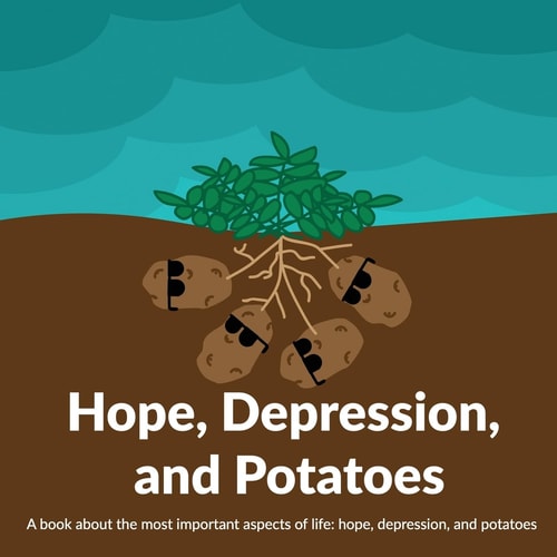 Hope, Depression, And Potatoes A Book about the Most Important Aspects of Life: Hope, Depression, and Potatoes