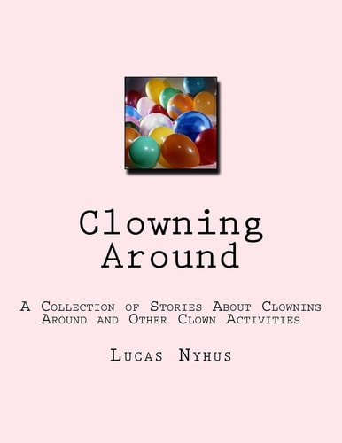 Clowning Around A Collection of Stories About Clowning Around and Other Clown Activities