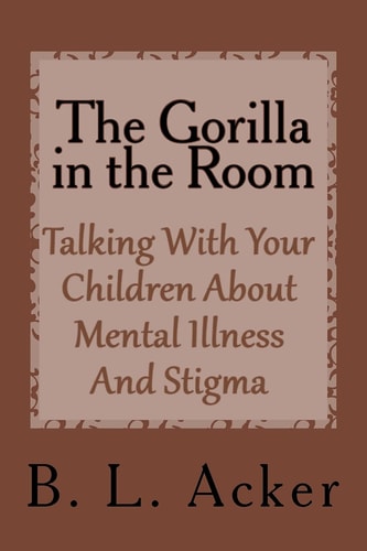 The Gorilla in the Room A Book for Explaining Mental Illness and Stigma to Young Children