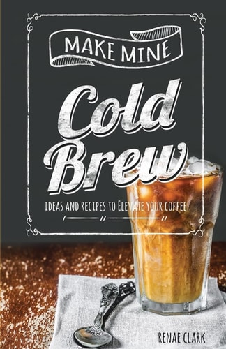 Make Mine Cold Brew Ideas and Recipes to Elevate Your Coffee