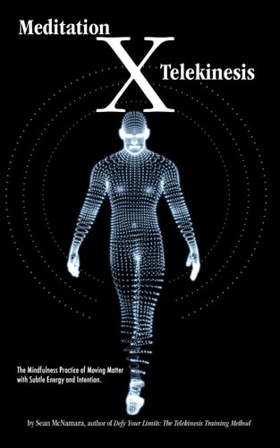Meditation X: Telekinesis The Mindfulness Practice of Moving Matter with Subtle Energy and Intention