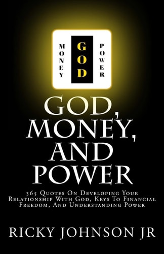 God, Money, and Power 365 Quotes On Developing Your Relationship With God, Keys To Financial Freedom, And Understanding Power