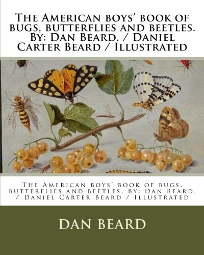 The American Boys' Book of Bugs, Butterflies and Beetles. By Dan Beard. / Daniel Carter Beard / Illustrated