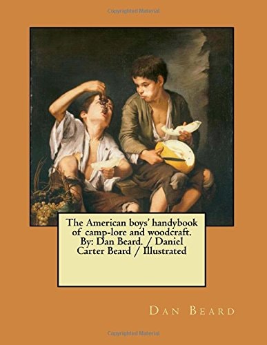 The American Boys' Handybook of Camp-lore and Woodcraft. By Dan Beard. / Daniel Carter Beard / Illustrated