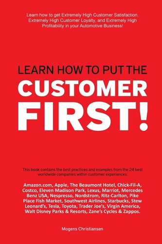 Learn How to Put the Customer First! Learn How to Get Extremely High Customer Satisfaction, Extremely High Customer Loyalty, and Extremely High Profitability in Your Automotive Business!