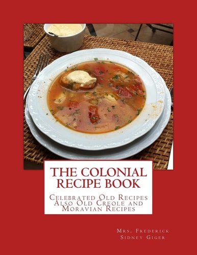 The Colonial Recipe Book Celebrated Old Recipes Also Old Creole and Moravian Recipes