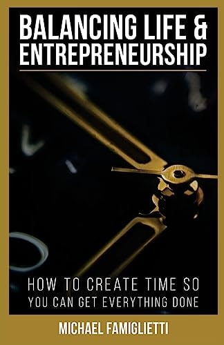 Balancing Life and Entrepreneurship How to Create Time So You Can Get Everything Done