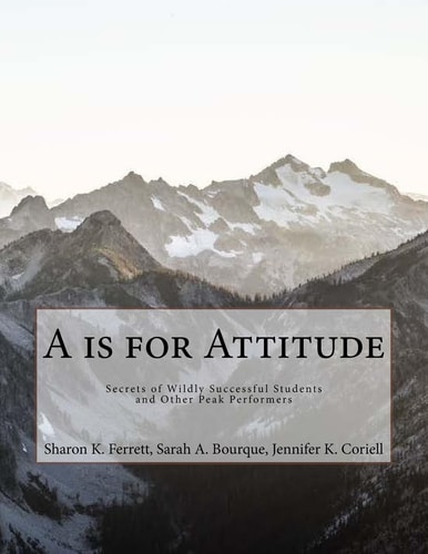 A Is for Attitude Secrets of Wildly Successful Students and Other Peak Performers