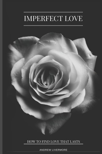 Imperfect Love How to Find Love That Lasts