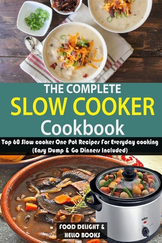 The Complete Slow Cooker Cookbook Top 60 Slow Cooker One Pot Recipes for Everyday Cooking (Easy Dump and Go Dinners Included)