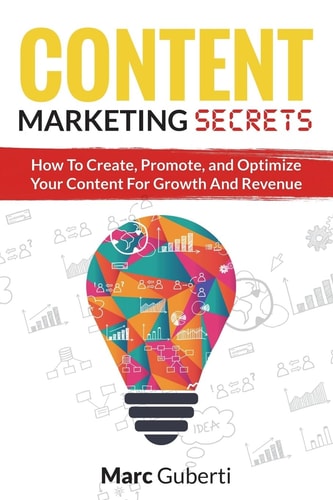 Content Marketing Secrets How To Create, Promote, And Optimize Your Content For Growth And Revenue