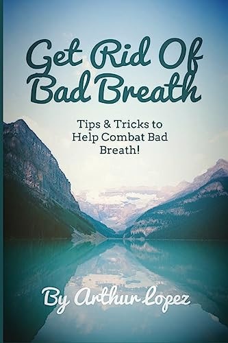 Get Rid of Bad Breath Tips and Tricks to Help Combat Bad Breath!