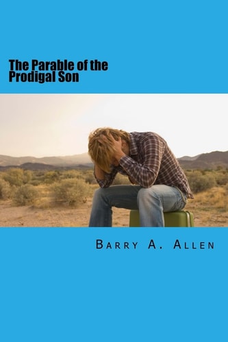 The Parable of the Prodigal Son Rebellion, Repentance, Restoration, Rejection, and Reward