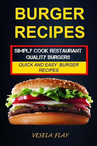 Burger Recipes Simply Cook Restaurant Quality Burgers: Quick And Easy Burger Recipes