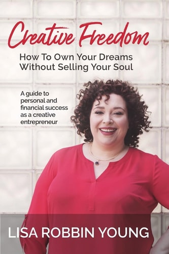 Creative Freedom: How to Own Your Dreams Without Selling Your Soul A Guide to Personal and Financial Success As a Creative Entrepreneur