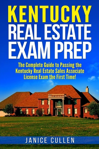 Kentucky Real Estate Exam Prep The Complete Guide to Passing the Kentucky Real Estate Sales Associate License Exam the First Time!