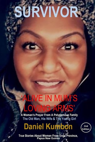 Survivor : Alive In Mum's Loving Arms' True Stories About Women From Enga Province, Papua New Guinea