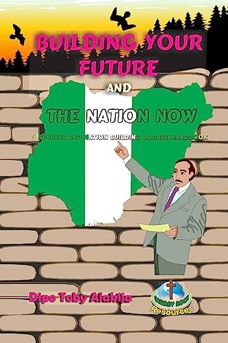 Building Your Future And The Nation Now A Nigeria Success And Nation Building Course Book