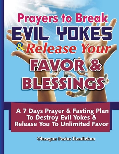 Prayers to Break Evil Yokes and Release Your Favor and Blessings A 7 Days Prayer and Fasting Plan to Destroy Evil Yokes and Release You to Unlimited Favor