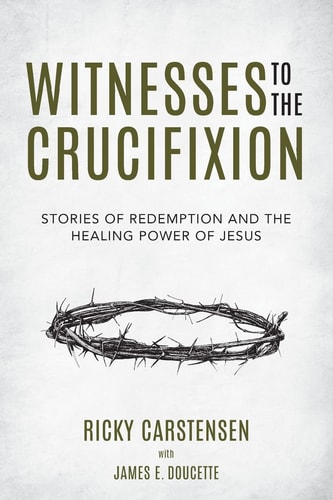 Witnesses to The Crucifixion Stories of Redemption and the Healing Power of Jesus
