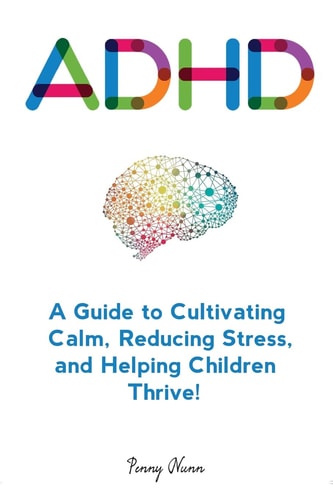 Adhd A Guide to Cultivating Calm, Reducing Stress, and Helping Children Thrive!
