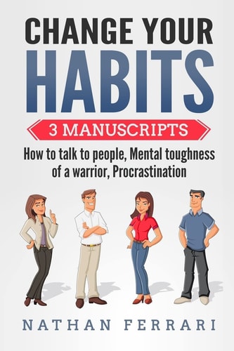 Change Your Habits 3 Manuscripts - How to Talk to People, Mental Toughness of a Warrior, Procrastination