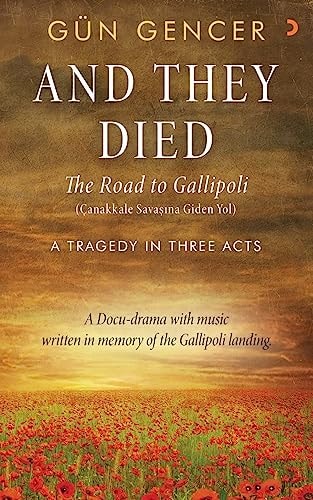 Gun Gencer, And They Died The Road to Gallipoli - A Tragedy in Three Acts