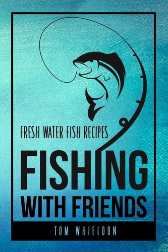 Fishing with Friends Fresh Water Fish Recipes
