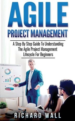Agile Project Management A Step By Step Guide To Understanding The Agile Project Management Lifecycle For Beginners