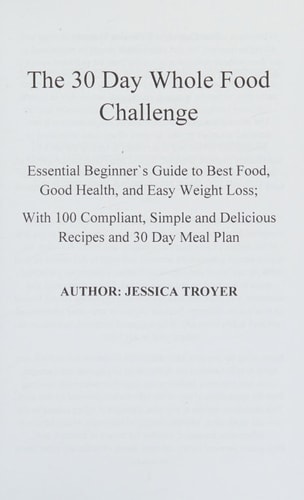 The 30 Day Whole Food Challenge Essential Beginner`s Guide to Best Food, Good Health, and Easy Weight Loss; With 100 Approved, Simple and Delicious Whole Foods Recipes