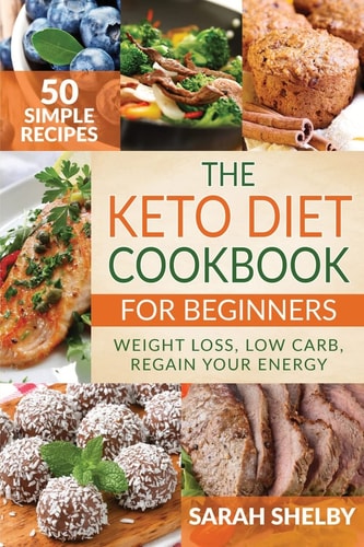 The Keto Diet Cookbook for Beginners 50 Simple Recipes, Weight Loss, Low Carb, Regain Your Energy: (The Ketogenic Diet For Beginners)