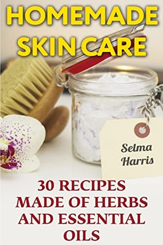 Homemade Skin Care 30 Recipes Made of Herbs and Essential Oils: (Natural Skin Care, Natural Beauty Book)