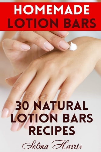 Homemade Lotion Bars 30 Natural Lotion Bars Recipes: (Homemade Recipes, Homemade Self Care)