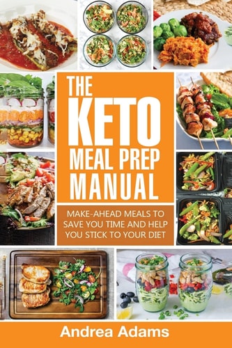 The Keto Meal Prep Manual Quick and Easy Meal Prep Recipes That Are Ketogenic, Low Carb, High Fat for Rapid Weight Loss. Make Ahead Lunch, Breakfast and Dinner Planning and Prepping Cookbook for Beginners