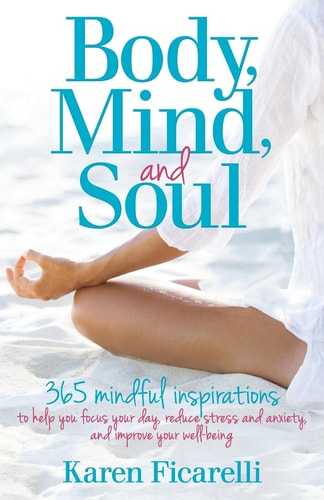 Body, Mind, and Soul 365 Mindful Inspirations to Help You Focus Your Day, Reduce Stress and Anxiety, and Improve Your Well-Being